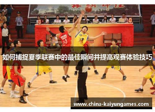 如何捕捉夏季联赛中的最佳瞬间并提高观赛体验技巧