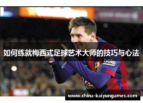 如何练就梅西式足球艺术大师的技巧与心法